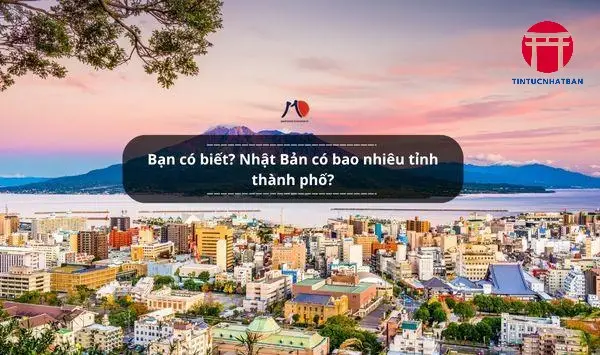 Danh Sách Chi Tiết 47 Tỉnh Thành Của Nhật Bản